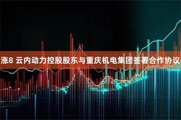 涨8 云内动力控股股东与重庆机电集团签署合作协议