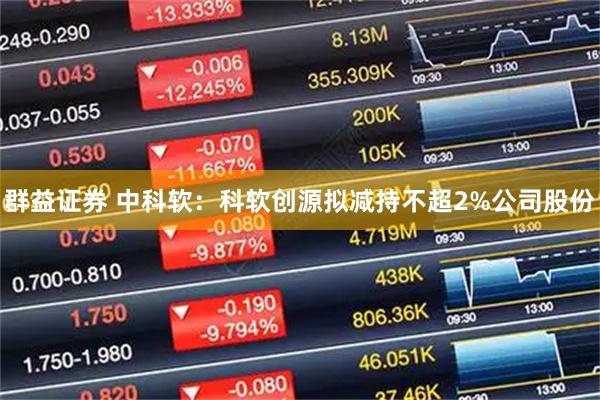 群益证券 中科软：科软创源拟减持不超2%公司股份