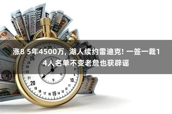 涨8 5年4500万, 湖人续约雷迪克! 一签一裁14人名单不变老詹也获辟谣