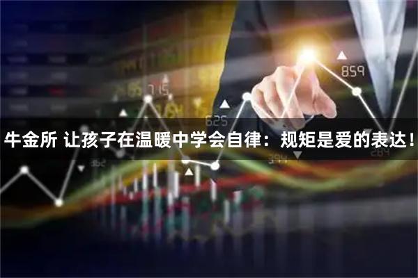 牛金所 让孩子在温暖中学会自律：规矩是爱的表达！