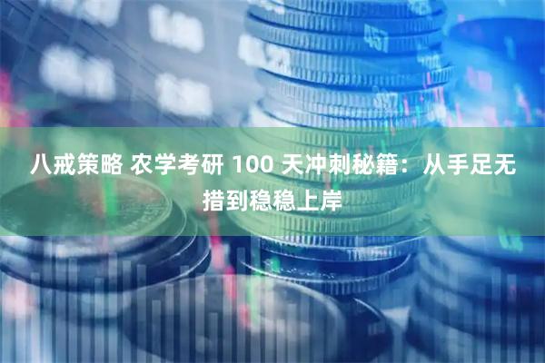 八戒策略 农学考研 100 天冲刺秘籍:从手足无措到稳稳上岸