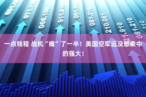 一点钱程 战机“瘫”了一半!美国空军远没想象中的强大!