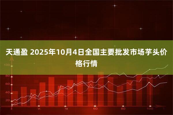 天通盈 2025年10月4日全国主要批发市场芋头价格行情