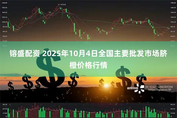 镕盛配资 2025年10月4日全国主要批发市场脐橙价格行情