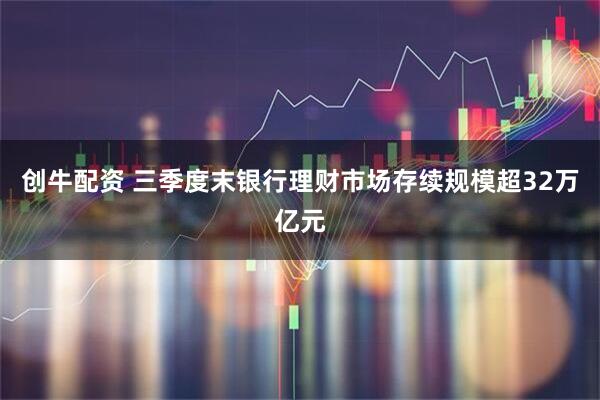 创牛配资 三季度末银行理财市场存续规模超32万亿元