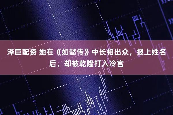 泽巨配资 她在《如懿传》中长相出众，报上姓名后，却被乾隆打入冷宫