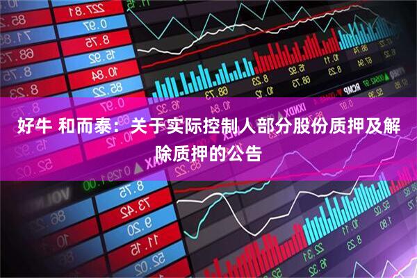 好牛 和而泰：关于实际控制人部分股份质押及解除质押的公告