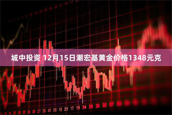 城中投资 12月15日潮宏基黄金价格1348元克