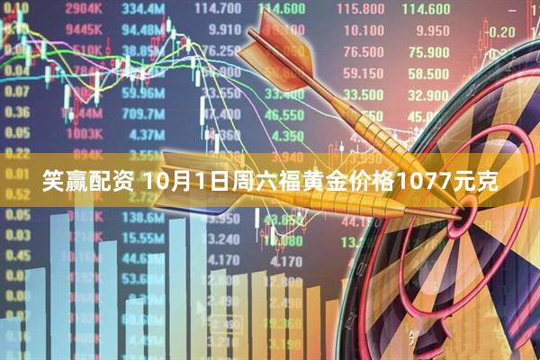 笑赢配资 10月1日周六福黄金价格1077元克